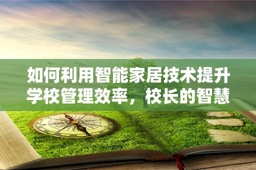 如何利用智能家居技术提升学校管理效率，校长的智慧之选？