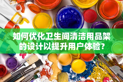 如何优化卫生间清洁用品架的设计以提升用户体验？