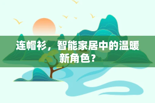 连帽衫，智能家居中的温暖新角色？